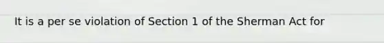 It is a per se violation of Section 1 of the Sherman Act for