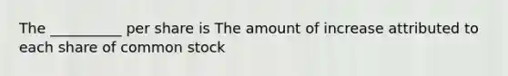 The __________ per share is The amount of increase attributed to each share of common stock