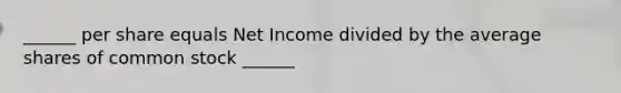 ______ per share equals Net Income divided by the average shares of common stock ______