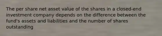 The per share net asset value of the shares in a closed-end investment company depends on the difference between the fund's assets and liabilities and the number of shares outstanding