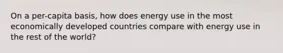 On a per-capita basis, how does energy use in the most economically developed countries compare with energy use in the rest of the world?