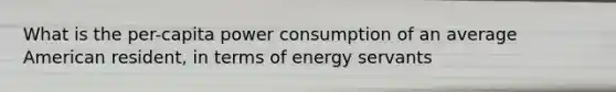 What is the per-capita power consumption of an average American resident, in terms of energy servants