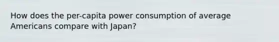 How does the per-capita power consumption of average Americans compare with Japan?