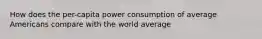 How does the per-capita power consumption of average Americans compare with the world average