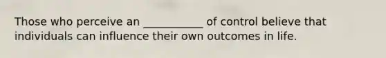 Those who perceive an ___________ of control believe that individuals can influence their own outcomes in life.