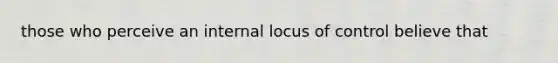 those who perceive an internal locus of control believe that