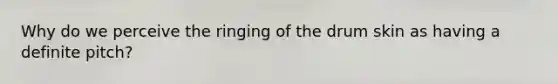 Why do we perceive the ringing of the drum skin as having a definite pitch?