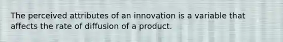 The perceived attributes of an innovation is a variable that affects the rate of diffusion of a product.