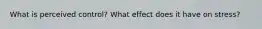 What is perceived control? What effect does it have on stress?