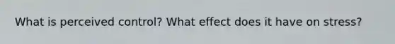 What is perceived control? What effect does it have on stress?