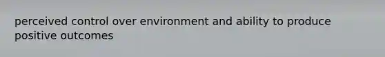 perceived control over environment and ability to produce positive outcomes