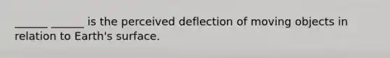 ______ ______ is the perceived deflection of moving objects in relation to Earth's surface.