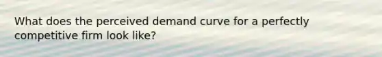 What does the perceived demand curve for a perfectly competitive firm look like?