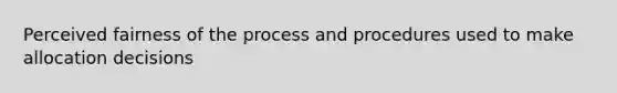 Perceived fairness of the process and procedures used to make allocation decisions