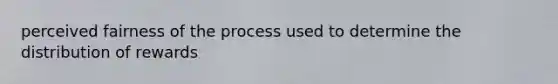 perceived fairness of the process used to determine the distribution of rewards
