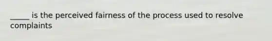 _____ is the perceived fairness of the process used to resolve complaints