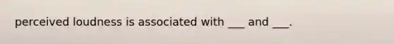 perceived loudness is associated with ___ and ___.