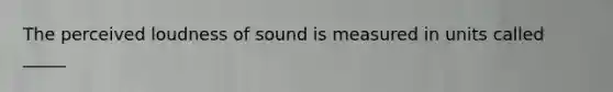 The perceived loudness of sound is measured in units called _____