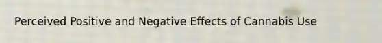 Perceived Positive and Negative Effects of Cannabis Use