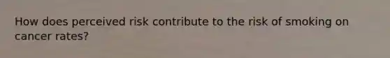 How does perceived risk contribute to the risk of smoking on cancer rates?