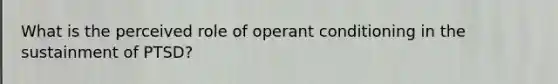 What is the perceived role of operant conditioning in the sustainment of PTSD?
