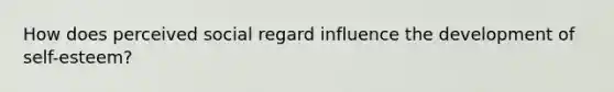 How does perceived social regard influence the development of self-esteem?