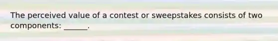 The perceived value of a contest or sweepstakes consists of two components: ______.