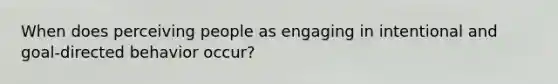 When does perceiving people as engaging in intentional and goal-directed behavior occur?