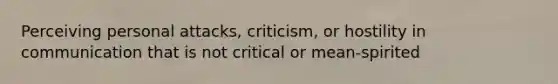 Perceiving personal attacks, criticism, or hostility in communication that is not critical or mean-spirited