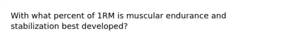 With what percent of 1RM is muscular endurance and stabilization best developed?