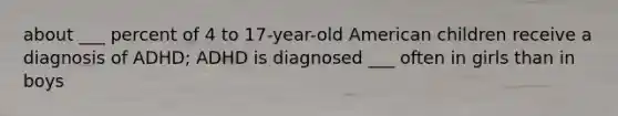 about ___ percent of 4 to 17-year-old American children receive a diagnosis of ADHD; ADHD is diagnosed ___ often in girls than in boys