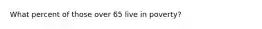 What percent of those over 65 live in poverty?