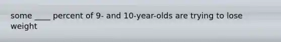 some ____ percent of 9- and 10-year-olds are trying to lose weight