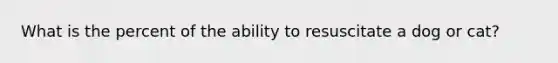 What is the percent of the ability to resuscitate a dog or cat?