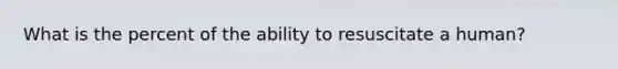 What is the percent of the ability to resuscitate a human?