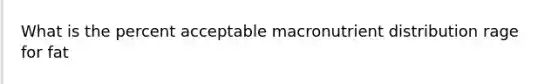 What is the percent acceptable macronutrient distribution rage for fat