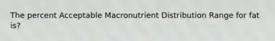 The percent Acceptable Macronutrient Distribution Range for fat is?