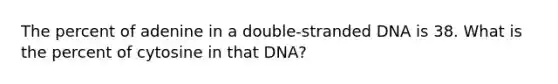 The percent of adenine in a double-stranded DNA is 38. What is the percent of cytosine in that DNA?