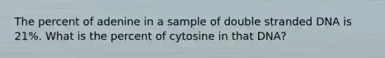 The percent of adenine in a sample of double stranded DNA is 21%. What is the percent of cytosine in that DNA?