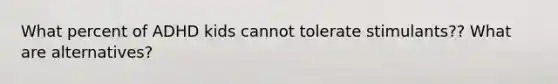 What percent of ADHD kids cannot tolerate stimulants?? What are alternatives?