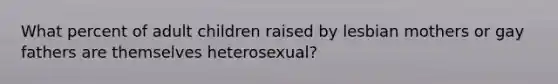 What percent of adult children raised by lesbian mothers or gay fathers are themselves heterosexual?