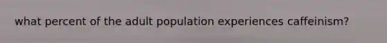 what percent of the adult population experiences caffeinism?