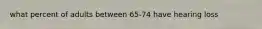 what percent of adults between 65-74 have hearing loss