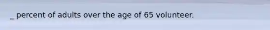 _ percent of adults over the age of 65 volunteer.