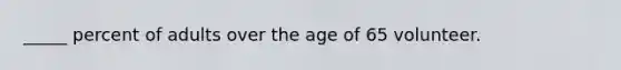 _____ percent of adults over the age of 65 volunteer.