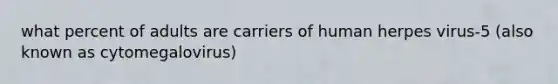 what percent of adults are carriers of human herpes virus-5 (also known as cytomegalovirus)