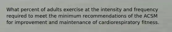 What percent of adults exercise at the intensity and frequency required to meet the minimum recommendations of the ACSM for improvement and maintenance of cardiorespiratory fitness.