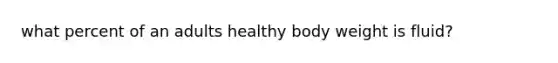 what percent of an adults healthy body weight is fluid?