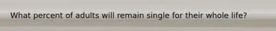 What percent of adults will remain single for their whole life?