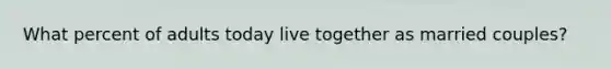 What percent of adults today live together as married couples?